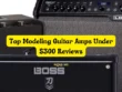 Top Modeling Guitar Amps Under 300 Reviews