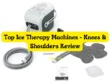 Top Ice Therapy Machines - Knees & Shoulders Review